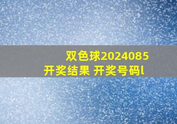 双色球2024085开奖结果 开奖号码l